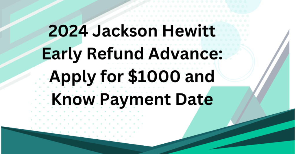 2024 Jackson Hewitt Early Refund Advance: Apply for $1000 and Know